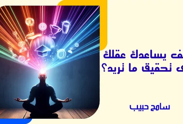كيف يساعدك عقلك على تحقيق ما تريد؟